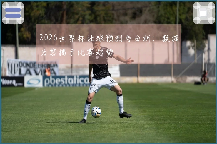 2026世界杯让球预测与分析：数据为您揭示比赛趋势