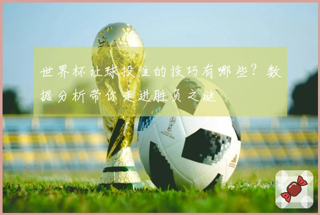世界杯让球投注的技巧有哪些？数据分析带你走进胜负之谜