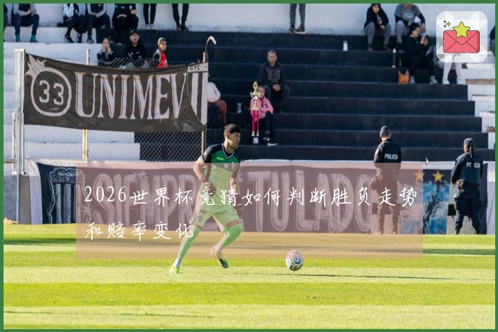 2026世界杯竞猜如何判断胜负走势和赔率变化