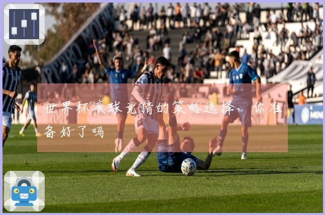世界杯滚球竞猜的策略选择，你准备好了吗