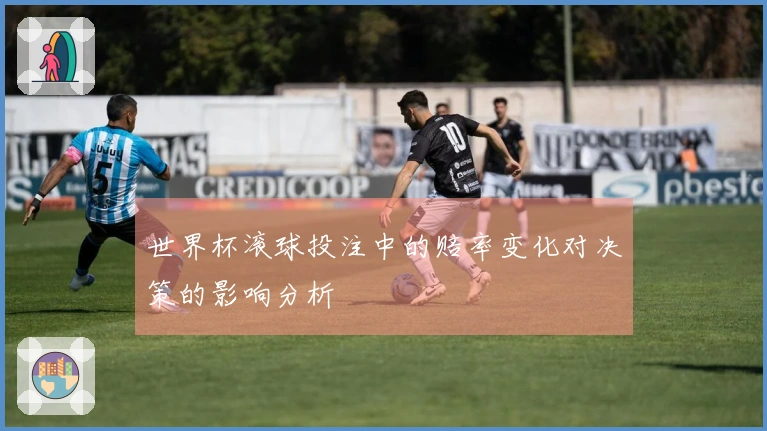 世界杯滚球投注中的赔率变化对决策的影响分析