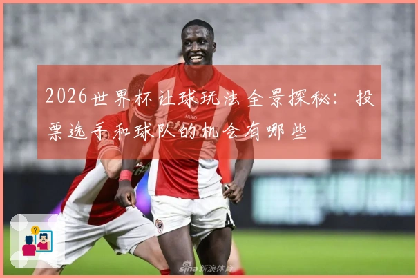 2026世界杯让球玩法全景探秘：投票选手和球队的机会有哪些
