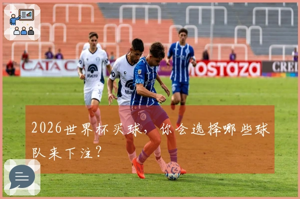 2026世界杯买球，你会选择哪些球队来下注？