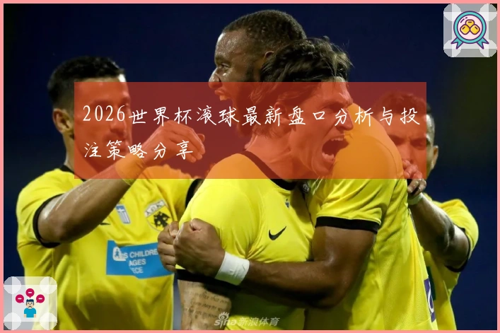 2026世界杯滚球最新盘口分析与投注策略分享