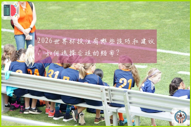 2026世界杯投注有哪些技巧和建议，如何选择合适的赔率？