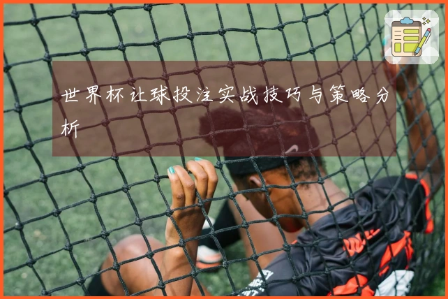 世界杯让球投注实战技巧与策略分析