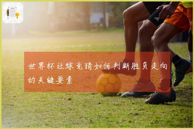 世界杯让球竞猜如何判断胜负走向的关键要素