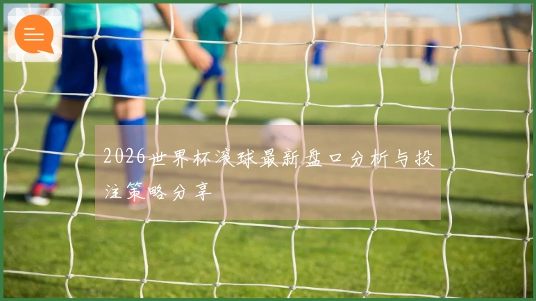 2026世界杯滚球最新盘口分析与投注策略分享
