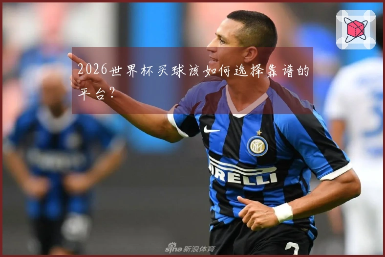 2026世界杯买球该如何选择靠谱的平台？