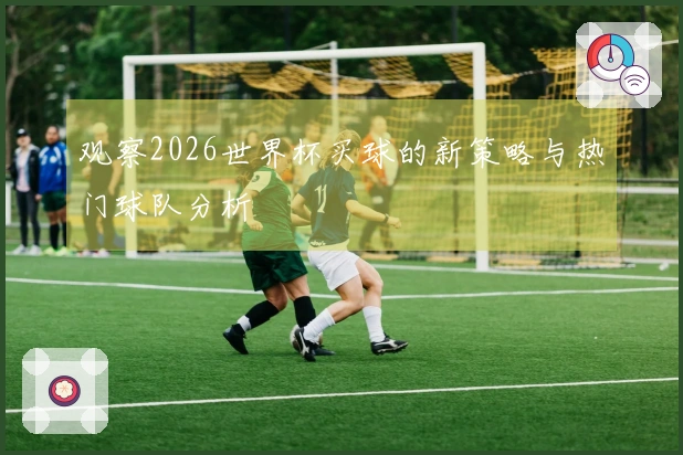 观察2026世界杯买球的新策略与热门球队分析