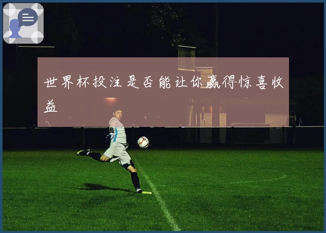 世界杯投注是否能让你赢得惊喜收益