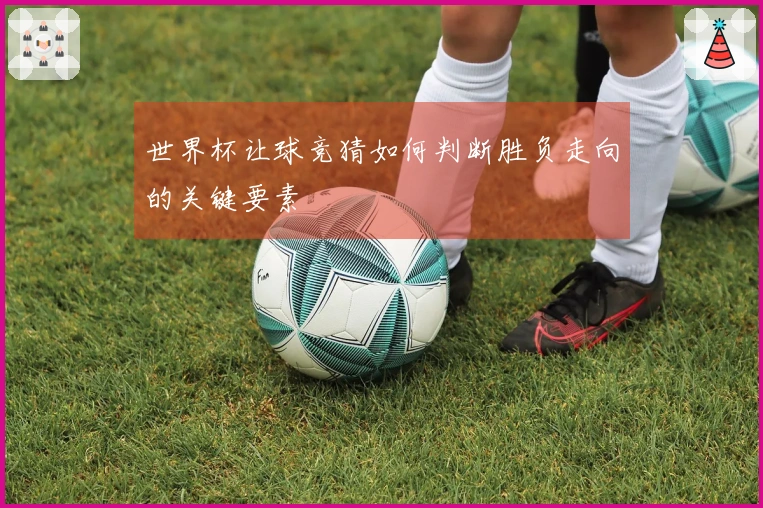 世界杯让球竞猜如何判断胜负走向的关键要素