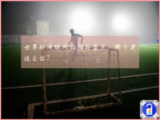 世界杯滚球网站推荐盘点，哪个更适合你？