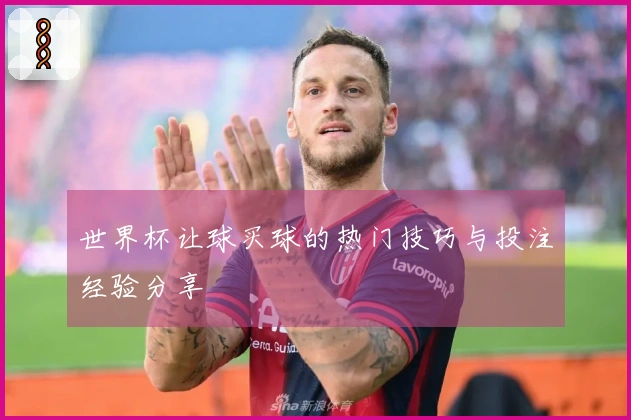 世界杯让球买球的热门技巧与投注经验分享