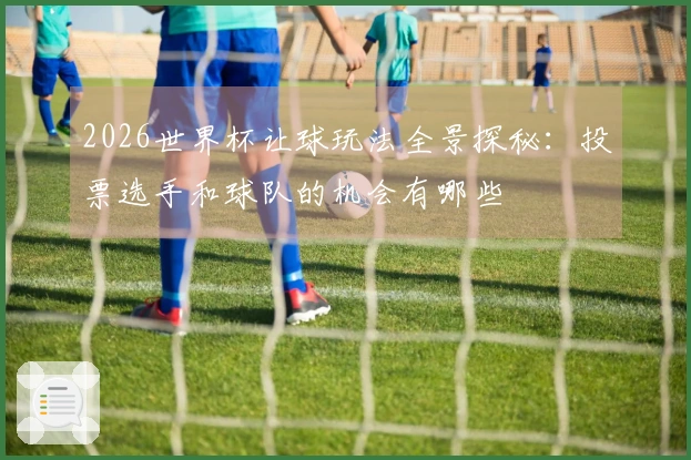 2026世界杯让球玩法全景探秘：投票选手和球队的机会有哪些