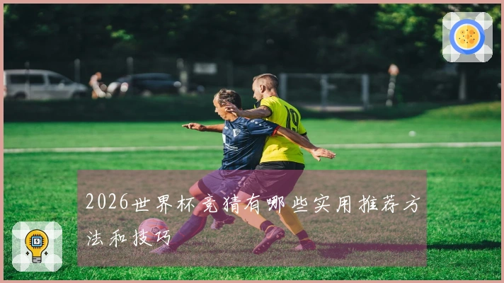 2026世界杯竞猜有哪些实用推荐方法和技巧