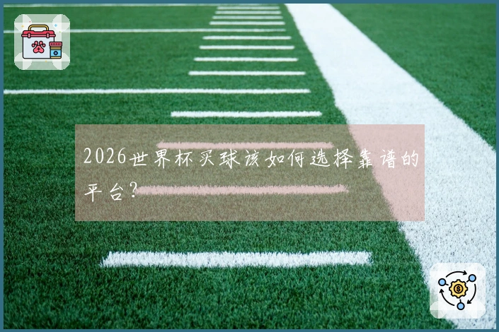 2026世界杯买球该如何选择靠谱的平台？