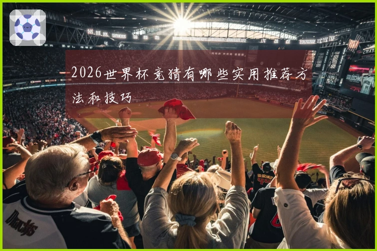 2026世界杯竞猜有哪些实用推荐方法和技巧