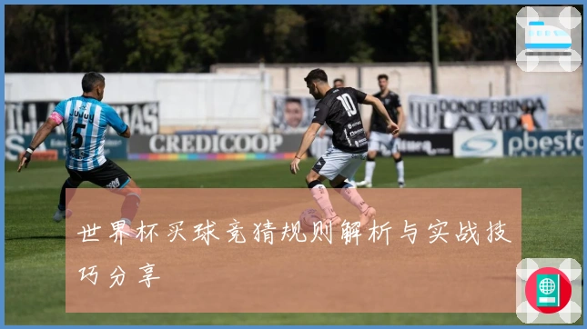世界杯买球竞猜规则解析与实战技巧分享