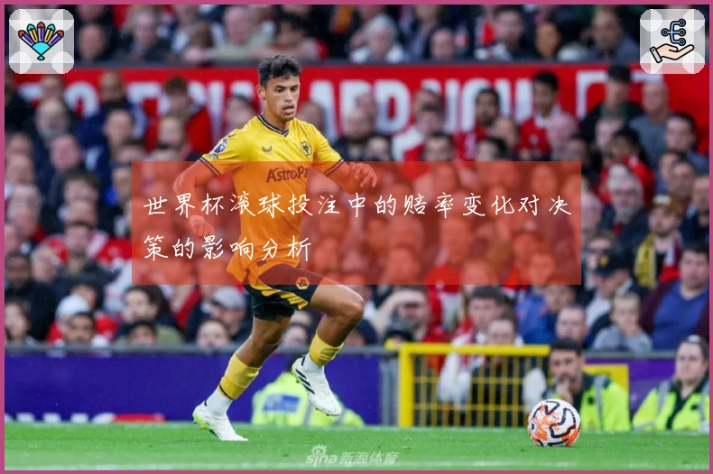 世界杯滚球投注中的赔率变化对决策的影响分析